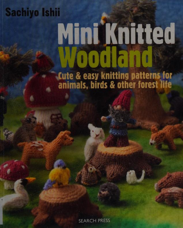 Mini knitted woodland : cute & easy knitting patterns for animals, birds &  other forest life : Ishii, Sachiyo, author : Free Download, Borrow, and  Streaming : Internet Archive